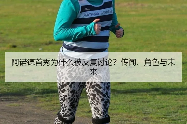 阿诺德首秀为什么被反复讨论？传闻、角色与未来